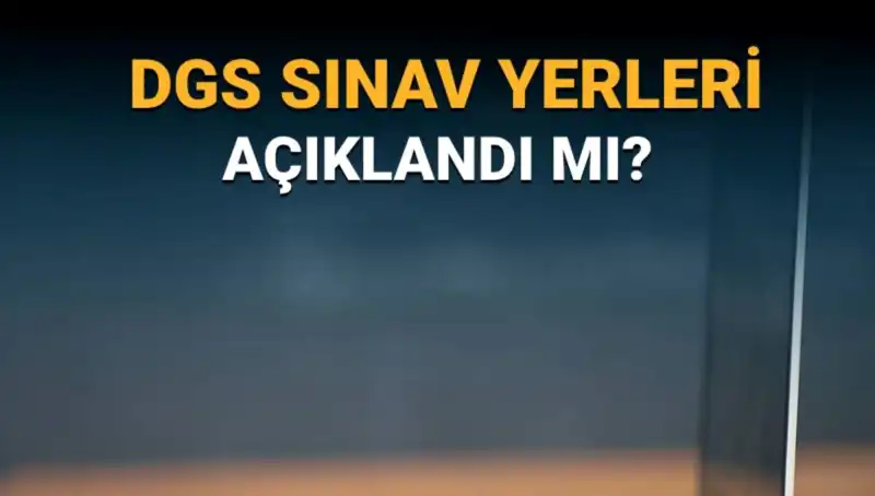 2025 DGS Sınav Yerleri Açıklandı mı? Merak Edilen Tüm Detaylar!