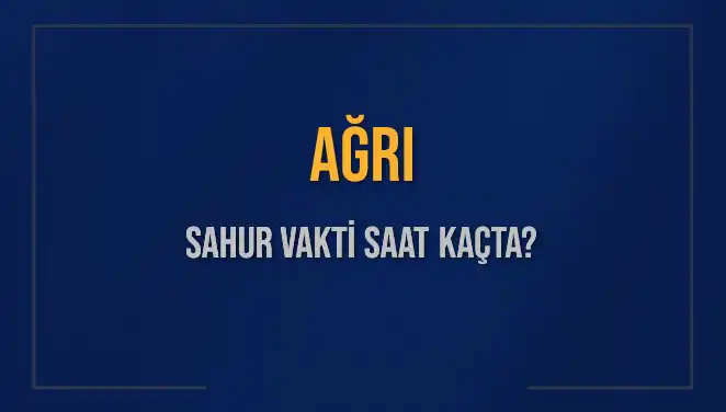 AĞRI Sahur Vakti Hakkında Bilinmesi Gereken Tüm Detaylar