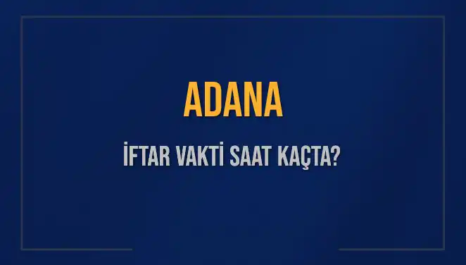 Adana'da İftar Vakti: 2025 İçin Akşam Ezanı Saatleri Açıklandı