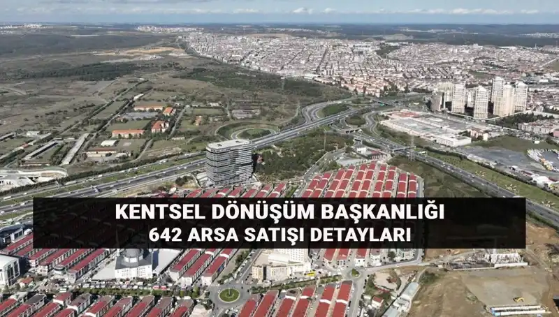 Kentsel Dönüşüm Başkanlığı’ndan Dev Arsa Satışı: 642 Arsa Açık Artırma ile Satılacak!