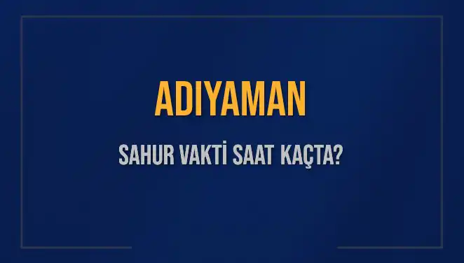 Adıyaman Sahur Vakti Nedir? 4 Mart 2025 İçin Saat Bilgileri